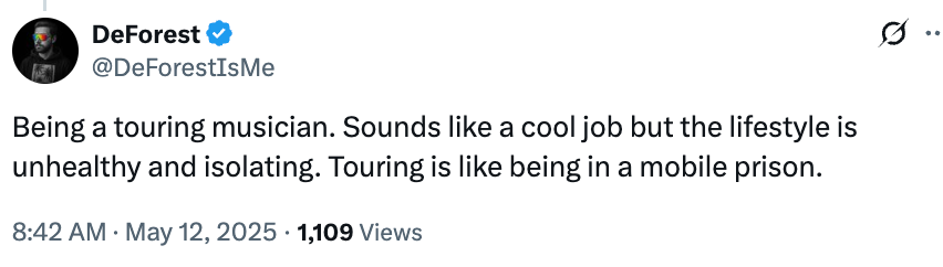  "Being a touring instrumentalist  sounds cool, but the manner  is unhealthy and isolating. Touring is similar  being successful  a mobile prison."