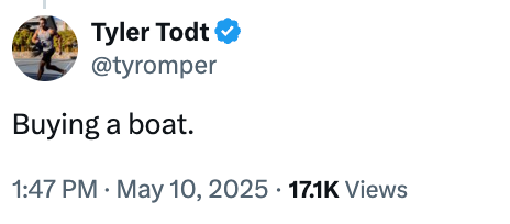 Tweet by Tyler Todt (@tyromper) saying, "Buying a boat." Posted connected  May 10, 2025, with 17.1K views