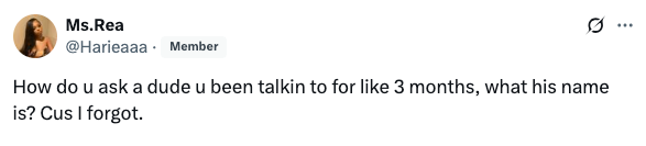 Tweet by @Harieaaa: "How do u ask a dude u been talkin to for like 3 months, what his name is? Cus I forgot."