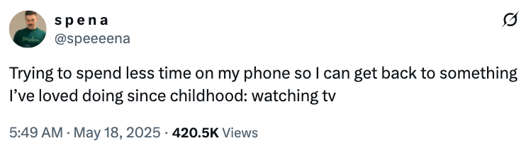 Tweet by spena (@speeeena): "Trying to spend less time on my phone to return to something I’ve loved since childhood: watching TV." Date: May 18, 2025