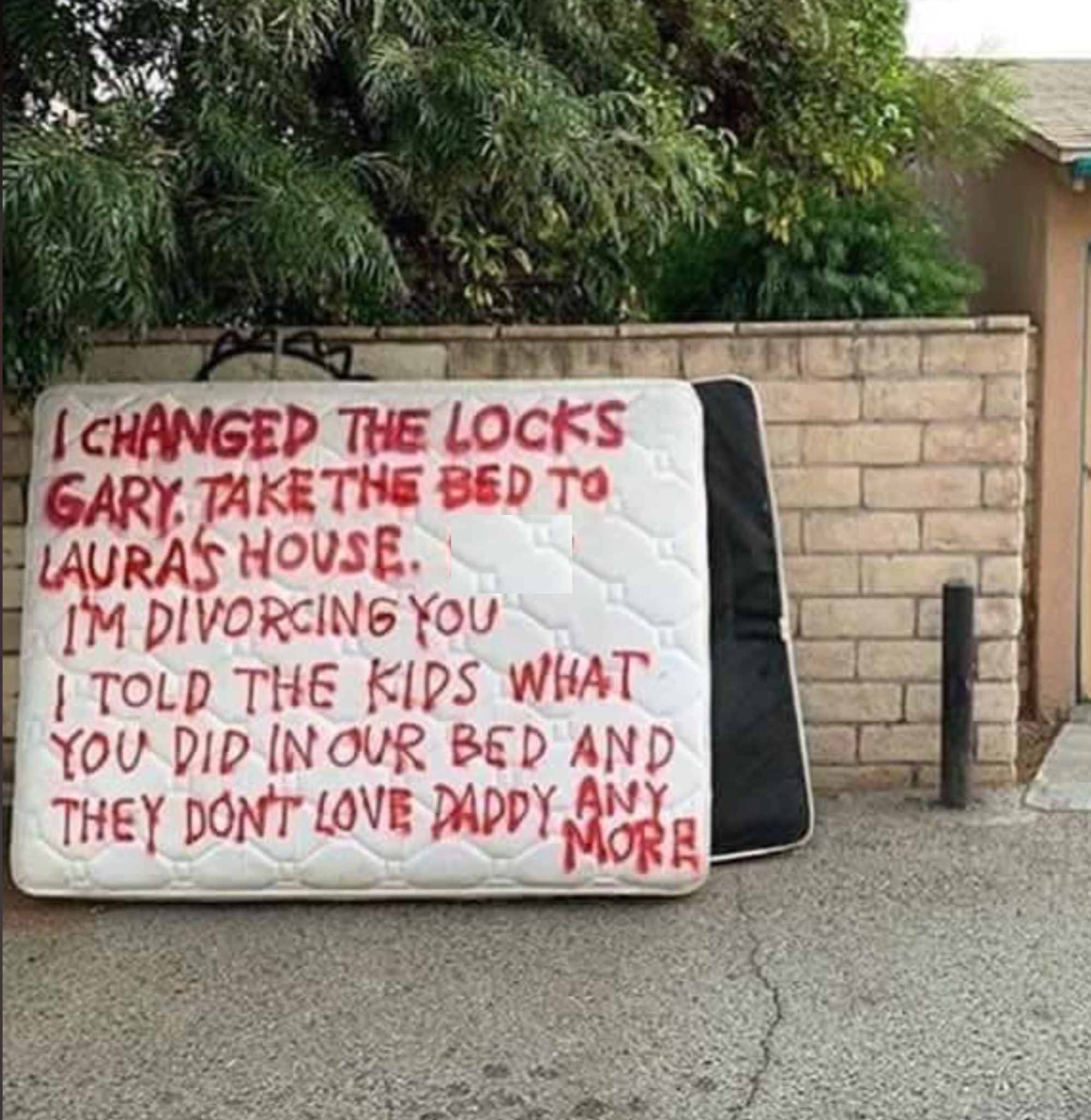 Mattress outside house with large red text: "I changed the locks, Gary. Take the bed to Laura's house. I'm divorcing you. Kids know. They don't love Daddy."