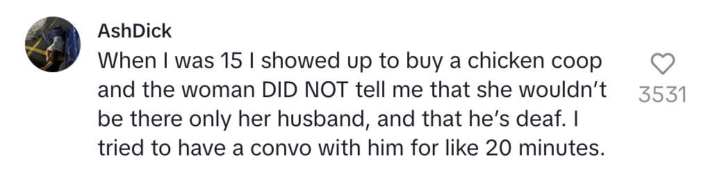 Comment reminiscing about trying to buy a chicken coop at age 15, interacting with a deaf husband for 20 minutes, unaware the woman wouldn't be present