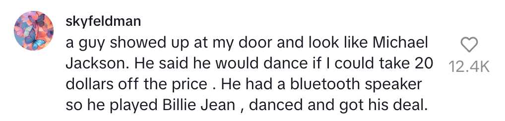 A person offered to dance like Michael Jackson for a $20 discount. They played "Billie Jean" on a speaker, danced, and got the deal