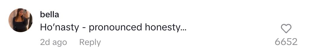 Comment from user "bella": "Ho'nasty - pronounced honesty…" with 6652 likes