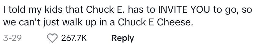 i told my kids that chuck e. has to invite you to go, so we can't just walk up in a chuck e cheese