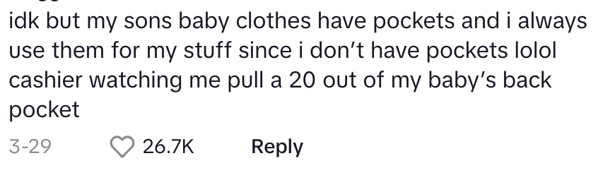 idk but my sons baby clothes have pockets and I always use them for my stuff since I don't have pockets