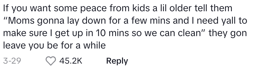 If you want peace from kids, say you're resting and need help in 10 minutes. They might leave you alone for a while