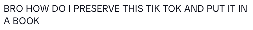 Text: &quot;Bro how do I preserve this TikTok and put it in a book&quot; – expressing a humorous take on saving digital content in a traditional format