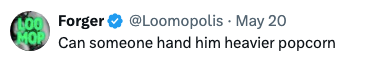 Tweet by user @Loomopolis on May 20: "Can someone hand him heavier popcorn."