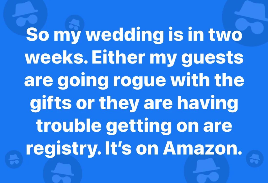 Text on a blue background: "So my wedding is in two weeks. Either my guests are going rogue with the gifts or they are having trouble getting on are registry. It's on Amazon."