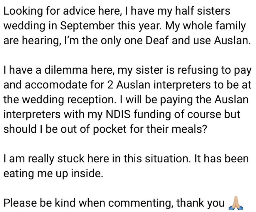 Summary of text: A person needs advice on arranging and paying for Auslan interpreters at their half-sister's wedding, as they are the only Deaf family member