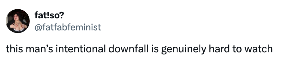 Tweet by user "fatfabfeminist" reads: "this man’s intentional downfall is genuinely hard to watch"