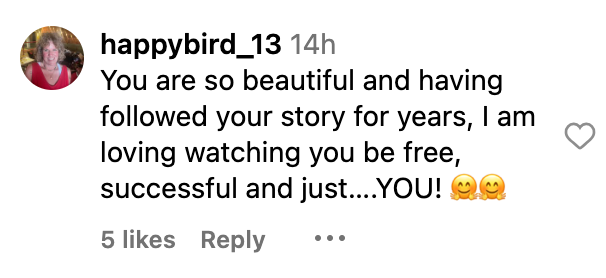 Comment from happybird_13: "You are so beautiful and having followed your story for years, I am loving watching you be free, successful and just… YOU!"