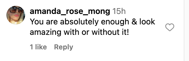Comment saying, "You are absolutely enough & look amazing with or without it!" with 1 like