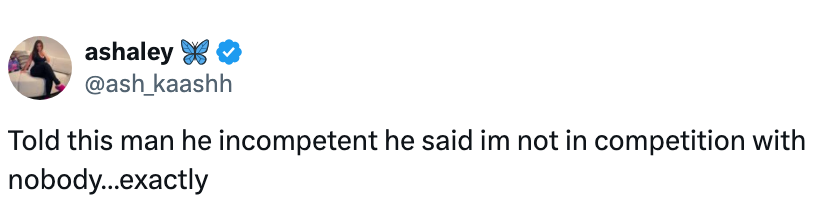 Tweet by @ash_kaashh says: "Told this man he incompetent he said im not in competition with nobody…exactly."