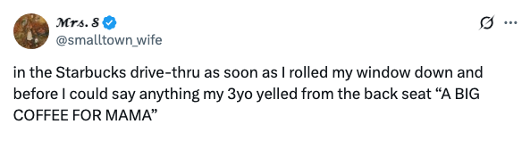 Tweet by @smalltown_wife shares a story: In Starbucks drive-thru, a 3-year-old in the back seat shouted, "A BIG COFFEE FOR MAMA" when the window was rolled down
