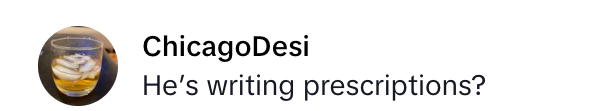 Comment by ChicagoDesi: "He's writing prescriptions?" with 8184 likes