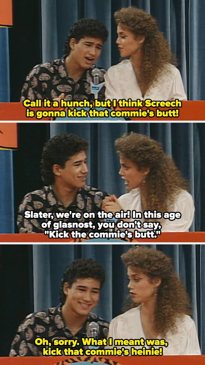 Jessie chastises Slater for saying Screech is gonna "kick that commie's butt," so he apologizes and corrects himself to "that commie's heinie"