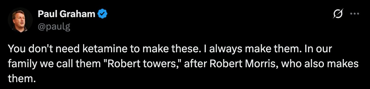 Tweet by Paul Graham: "You don't need ketamine to make these. I always make them. In our family we call them 'Robert towers,' after Robert Morris, who also makes them"