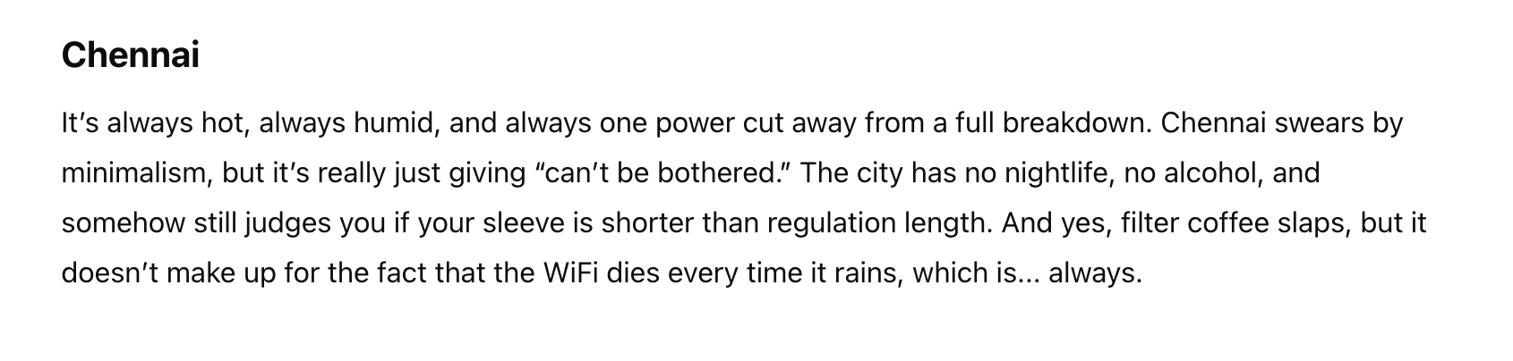 Summary of text: A humorous take on Chennai&#x27;s humid weather, minimalism, lack of nightlife, and regular power cuts, with a nod to the city&#x27;s coffee culture