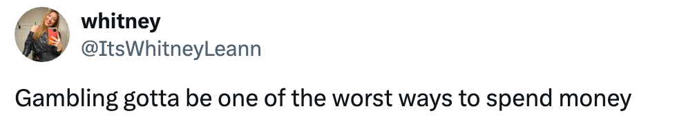 Tweet by user whitney: &quot;Gambling gotta be one of the worst ways to spend money.&quot;