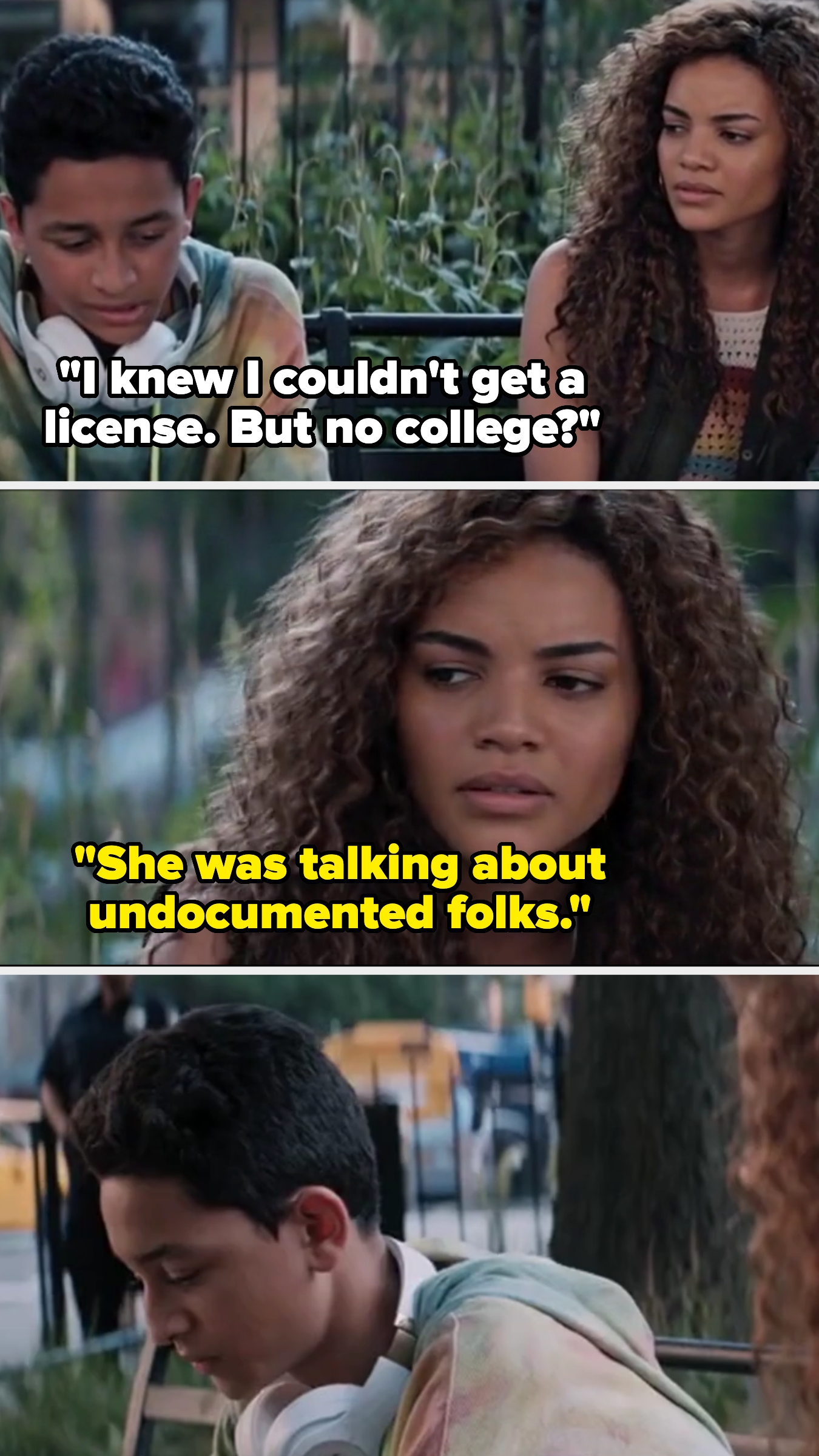 Two people converse; a boy says, &quot;I knew I couldn’t get a license. But no college?&quot; A woman responds, &quot;She was talking about undocumented folks,&quot; then realizes the boy is undocumented
