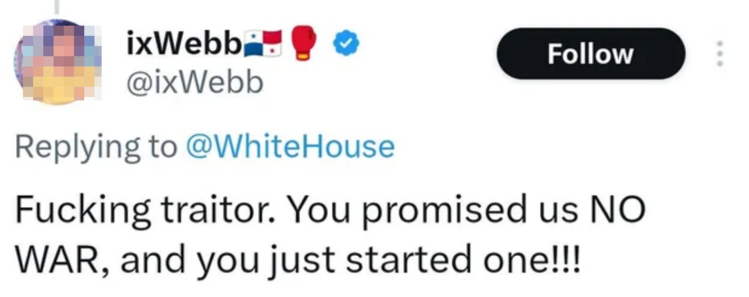 Tweet replying to the White House: &quot;F***ing traitor. You promised us NO WAR, and you just started one!!!&quot;