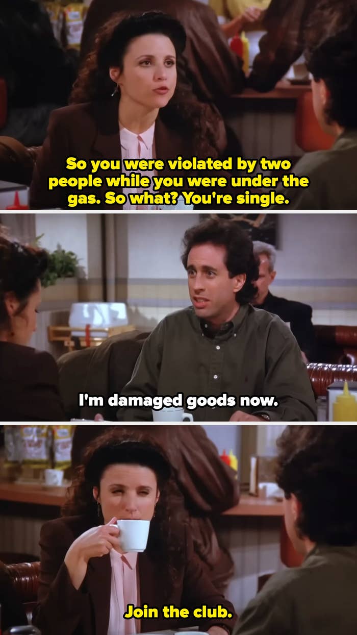 Elaine tells Jerry that it&#x27;s not a large  woody  that helium  was violated portion    nether  the state  due to the fact that he&#x27;s single. helium  calls himself damaged goods, and she tells him to articulation  the club