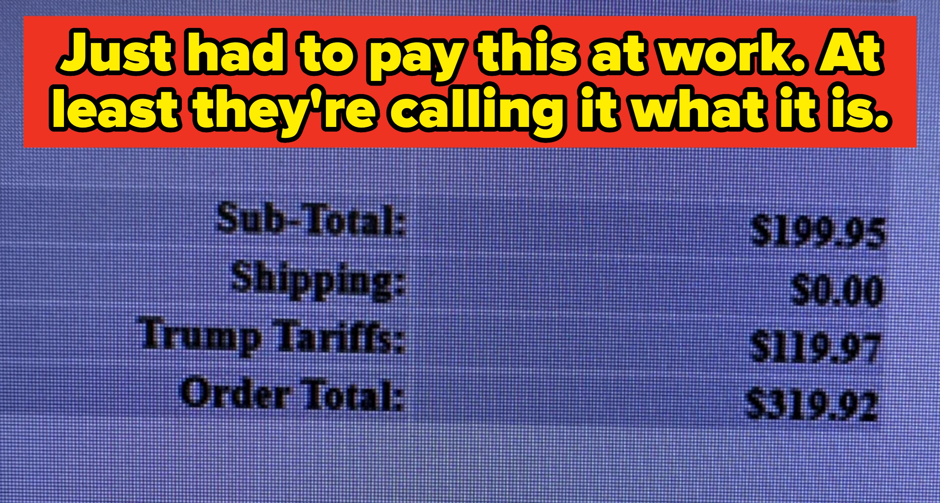 Receipt summary: Sub-total $199.95, Shipping $0.00, Trump Tariffs $119.97, Order Total $319.92. Caption: &quot;Just had to pay this at work. At least they&#x27;re calling it what it is&quot;