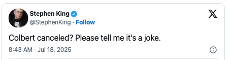 Stephen King tweets, &quot;Colbert canceled? Please tell me it’s a joke.&quot; Dated July 18, 2025, at 8:43 AM