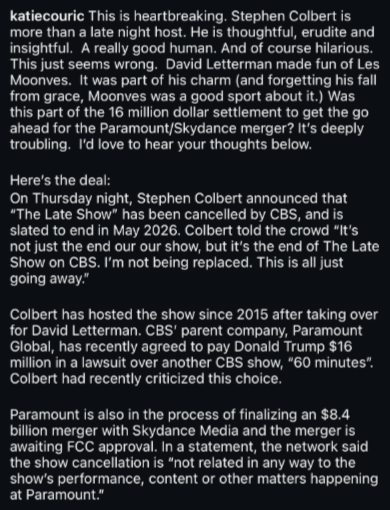 Screenshot of text by katiecouric: Stephen Colbert&#x27;s &quot;The Late Show&quot; on CBS will end in May 2026. Colbert reassures he&#x27;s not being replaced amid the pending sale of CBS&#x27; parent company, Paramount