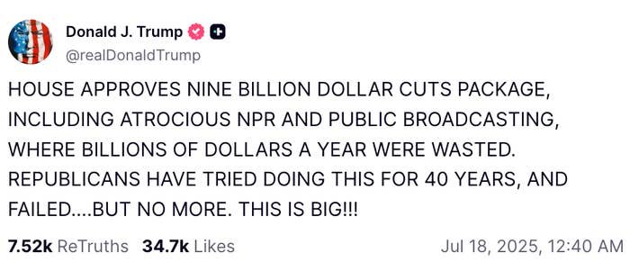 Tweet from Donald J. Trump: &quot;House approves nine billion dollar cuts package, including NPR and public broadcasting. This is big!!!&quot; Dated July 18, 2025