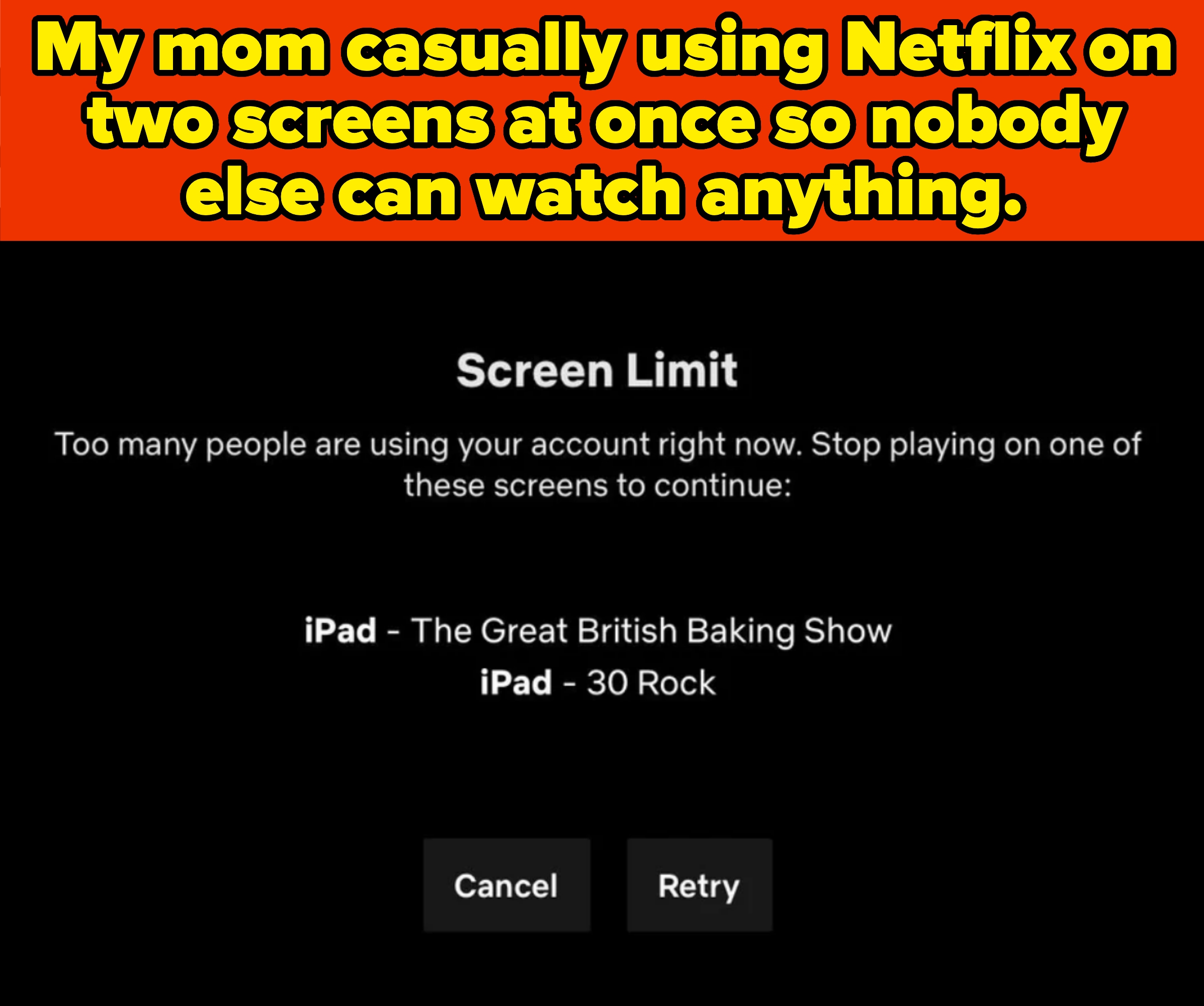 Message on screen notes too many users on Netflix account, advising to stop one: &quot;iPad - The Great British Baking Show&quot; or &quot;iPad - 30 Rock.&quot; Caption notes their mom is watching Netflix on two screens at once so no one else can watch anything