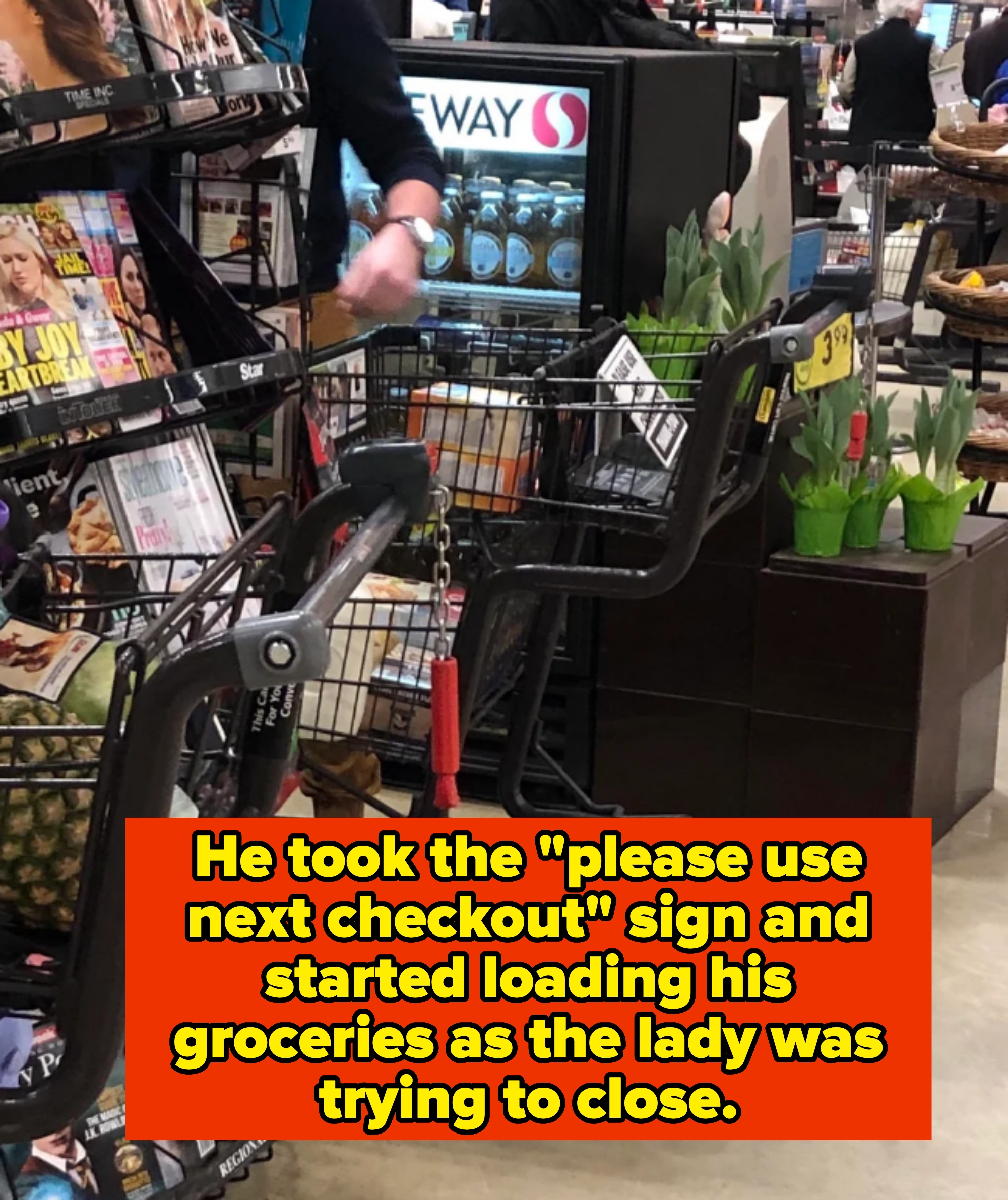 Grocery checkout area with person with cart in line captioned &quot;He took the &#x27;please use next checkout&#x27; sign and started loading his groceries as the lady was trying to close&quot;