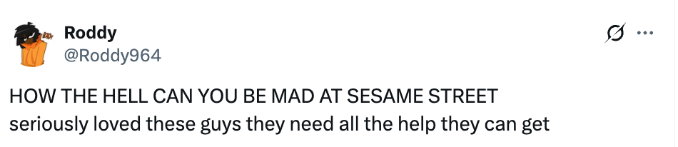 Screenshot of a tweet by Roddy: &quot;HOW THE HELL CAN YOU BE MAD AT SESAME STREET seriously loved these guys they need all the help they can get.&quot;