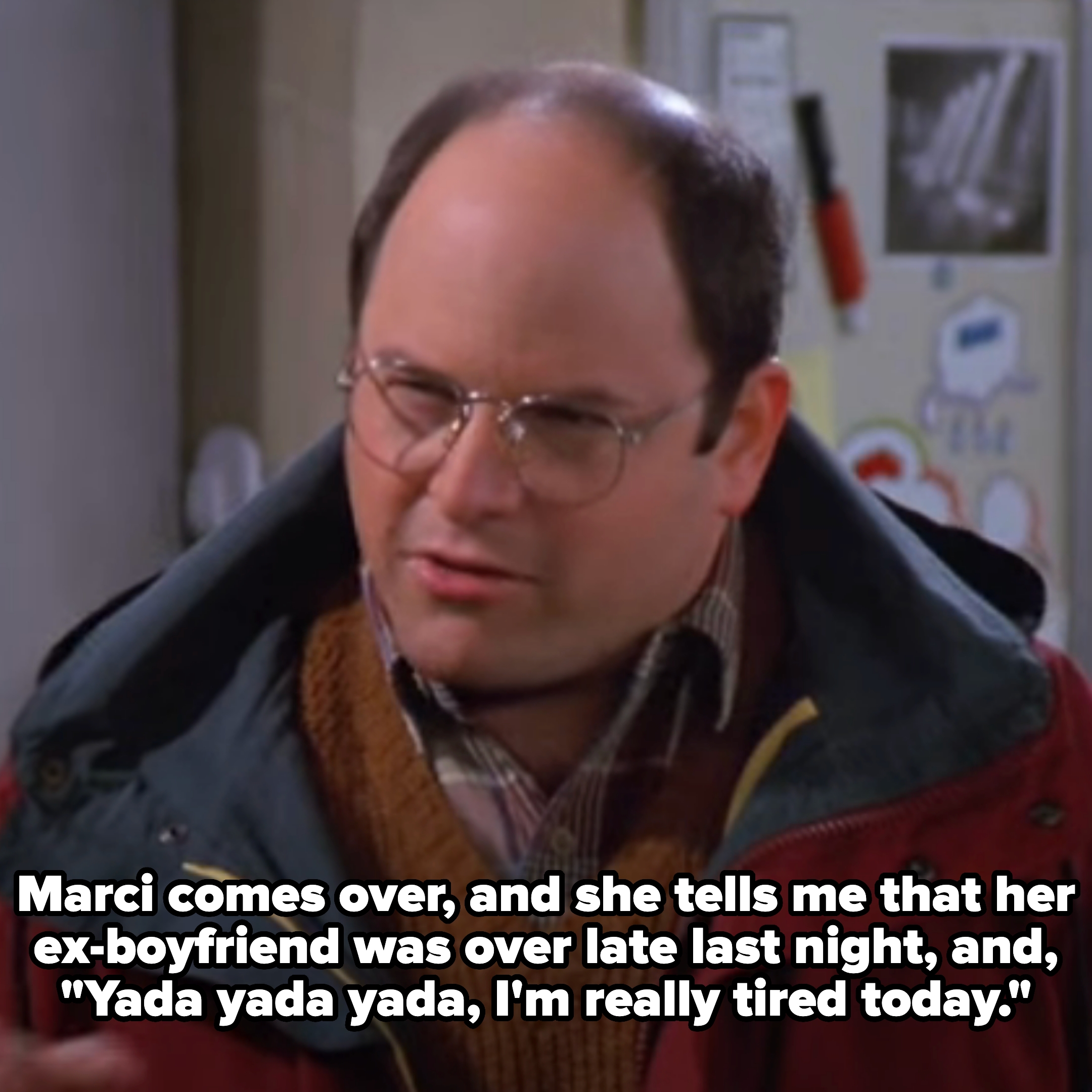 George says, &quot;Marci comes over, and she tells me that her ex-boyfriend was over late last night, and, &#x27;Yada yada yada, I&#x27;m really tired today&#x27;&quot;