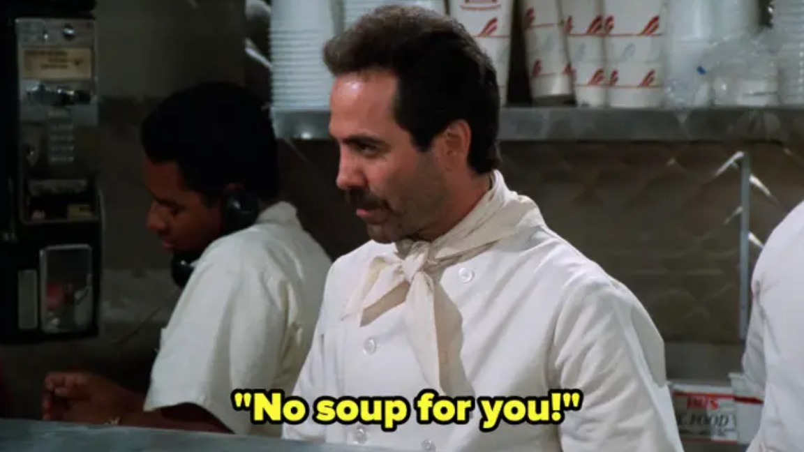 the Soup Nazi character in a chef&#x27;s uniform saying, &quot;No soup for you&quot;