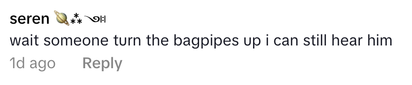 Comment: "Wait someone turn the bagpipes up I can still hear him." 1 day ago