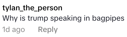 Comment questioning why a person is speaking in bagpipes, posted 1 day ago