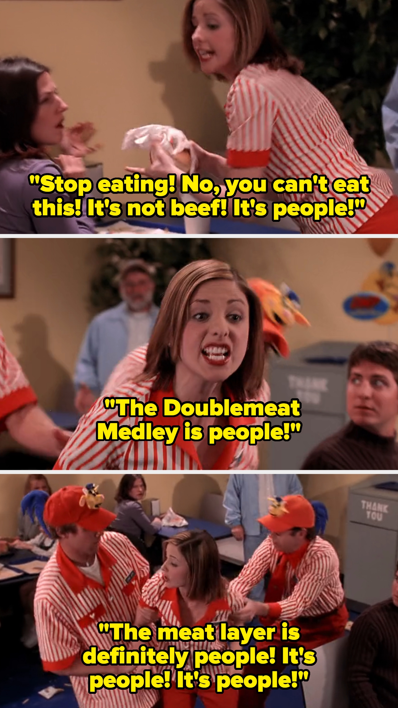 Buffy shouts in a fast food restaurant, revealing that the food contains people, not beef, in Buffy the Vampire Slayer
