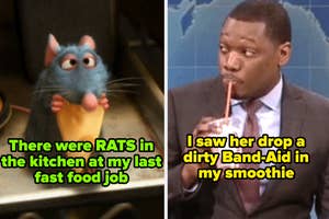 remy from ratatouille eating cheese captioned "There were RATS in the kitchen at my last fast food job" and michael che drinking a smoothie captioned "I saw her drop a dirty Band-Aid in my smoothie"