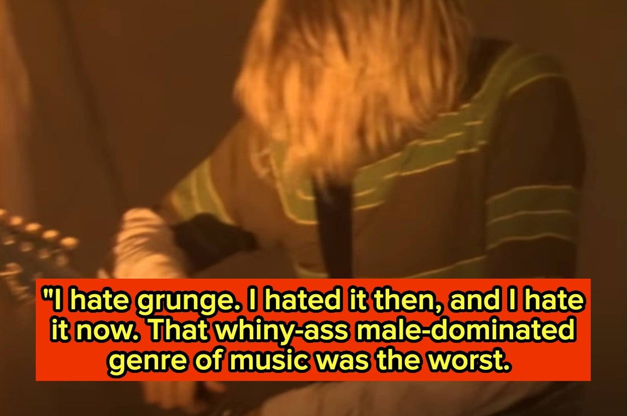 Kurt Cobain playing guitar. text: "I hate grunge. I hated it then, and I hate it now. That whiny-ass male-dominated genre of music was the worst"