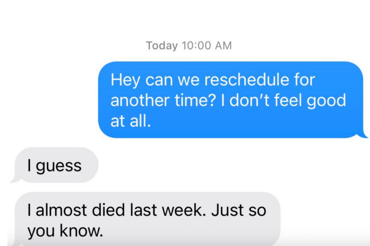 A text exchange where one person asks to reschedule due to feeling unwell; the other replies they almost died last week