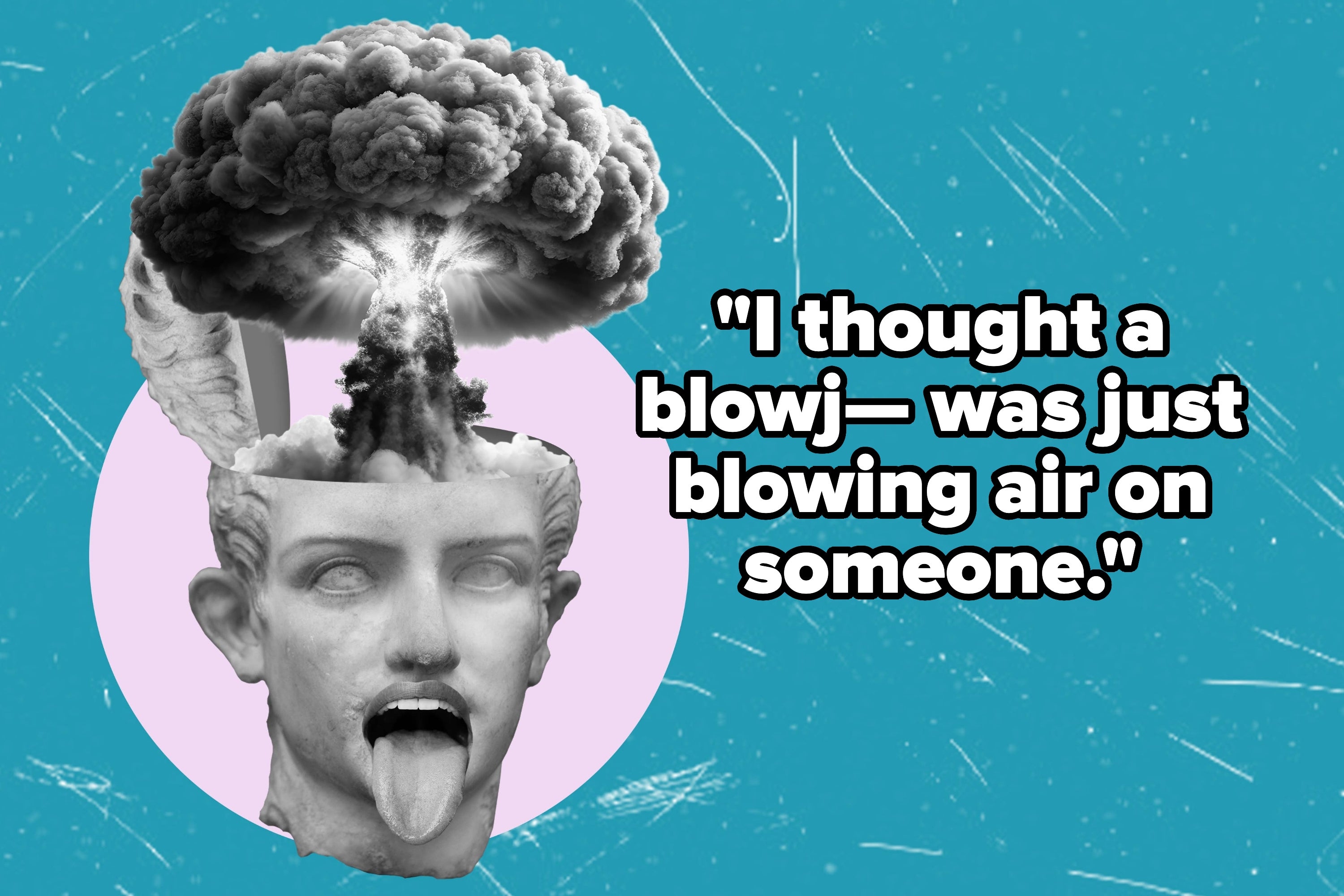 Statue face with open mouth, mushroom cloud emerging from head. Text says, "I thought a blowjob was just blowing air on someone."