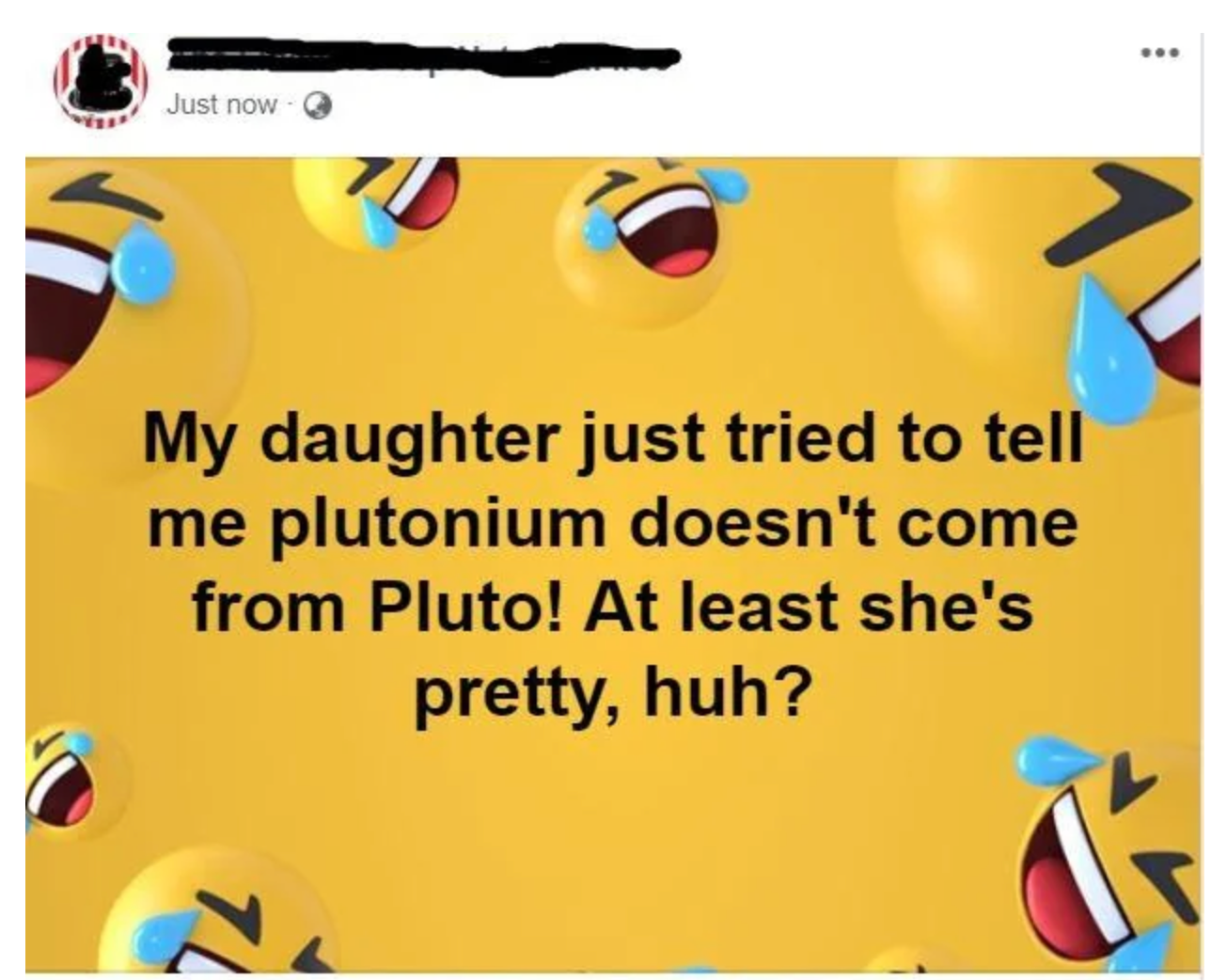 A Facebook post with laughing emojis says, "My daughter just tried to tell me plutonium doesn't come from Pluto! At least she's pretty, huh?"