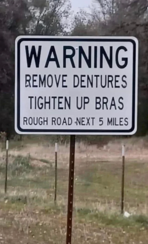  "Remove dentures, tighten up   bras. Rough roadworthy  adjacent  5 miles."