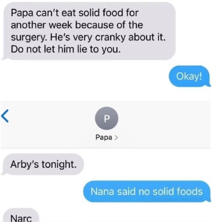 Text exchange: Someone says Papa can&#x27;t eat solid food after surgery. Papa requests Arby’s; they&#x27;re reminded of restriction and jokingly called a &quot;narc.&quot;