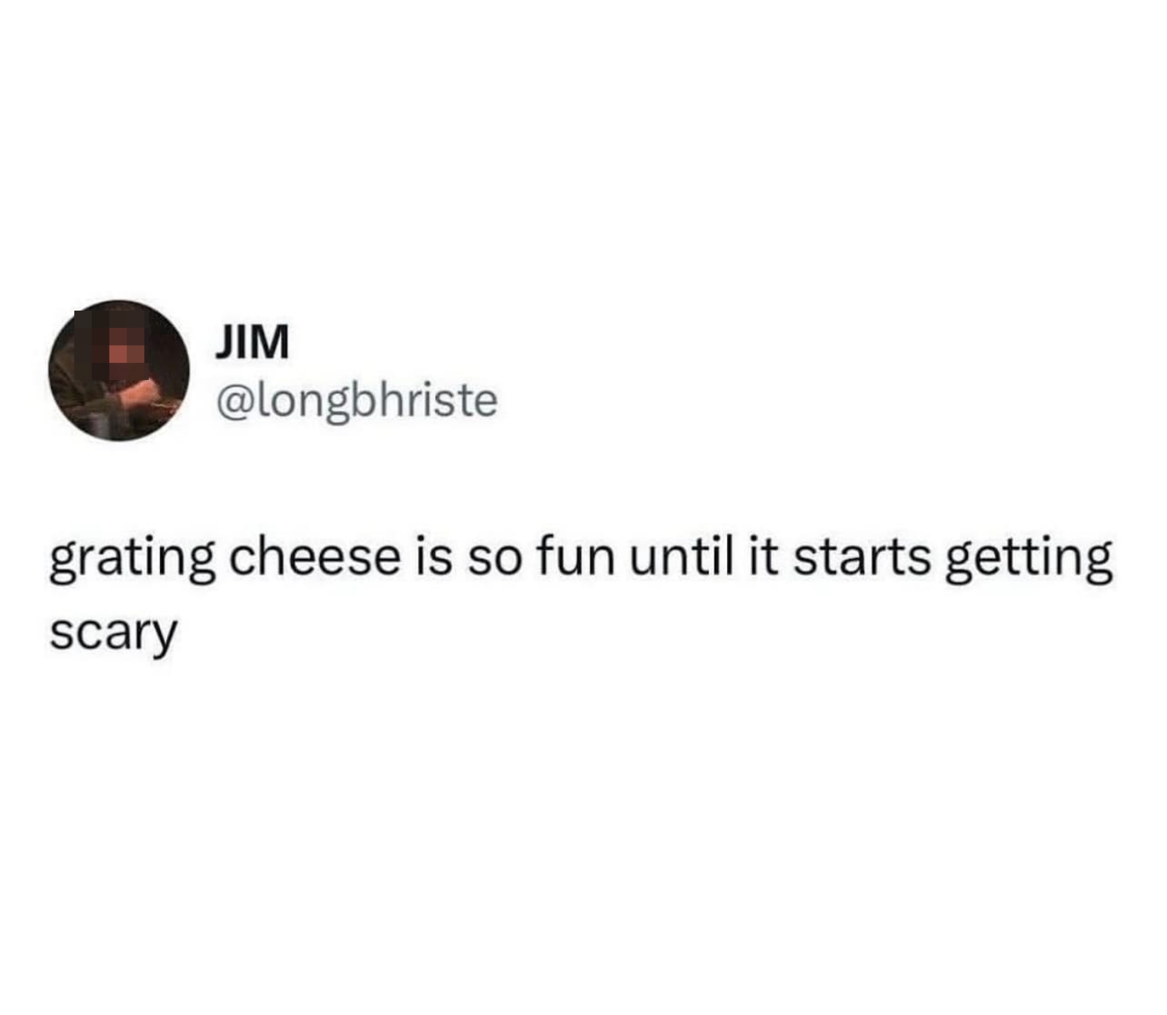Text post by Jim: &quot;Grating cheese is so fun until it starts getting scary.&quot;