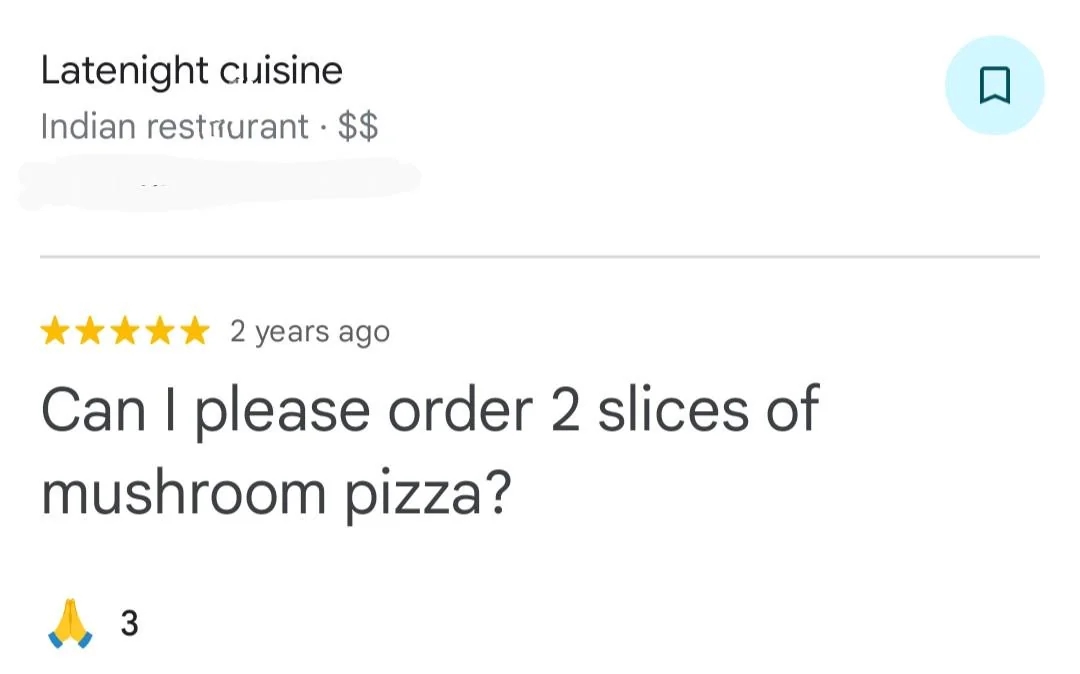 five-star review for an Indian restaurant: "Can I please order 2 slices of mushroom pizza?"
