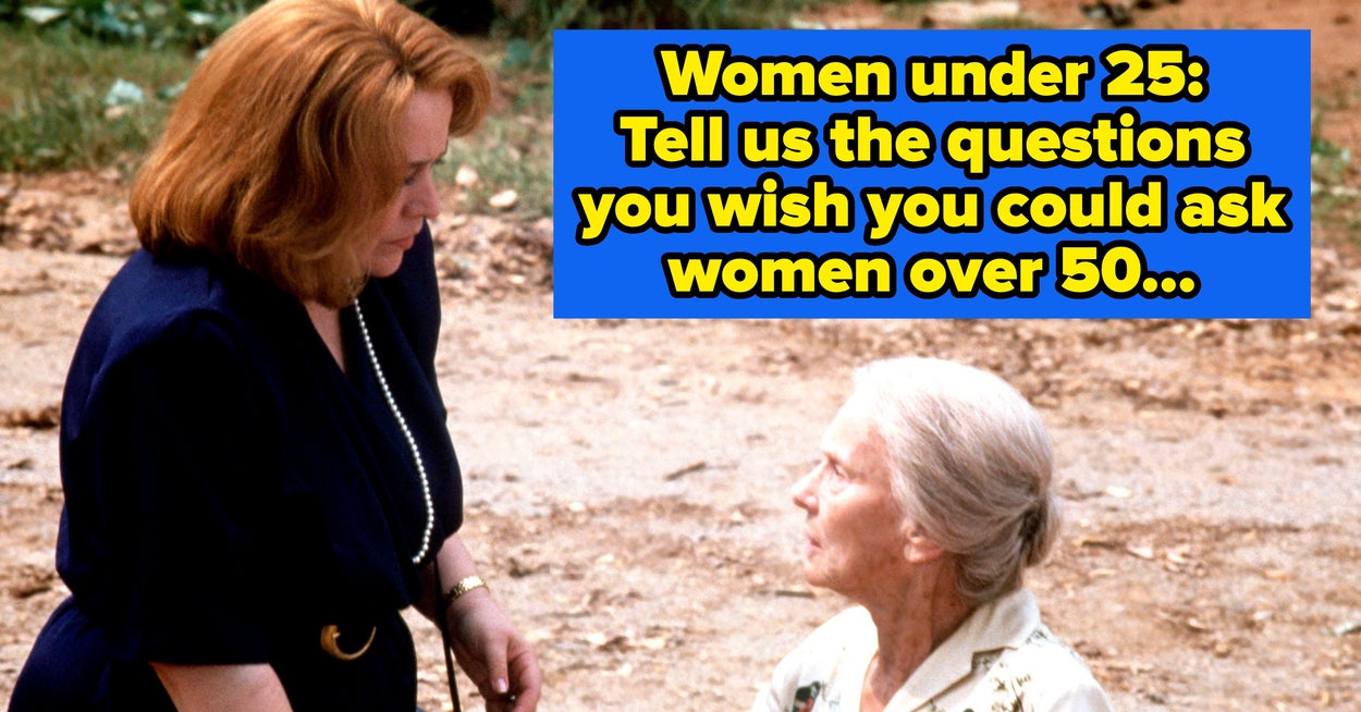 Women Who Are 25 And Under, Tell Us The Questions You Would Love To Ask Women Over 50